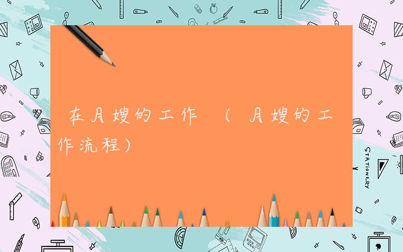 在月嫂的工作 (月嫂的工作流程)